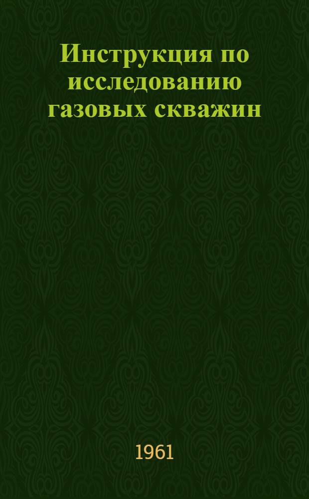 Инструкция по исследованию газовых скважин : Утв. в ноябре 1960 г