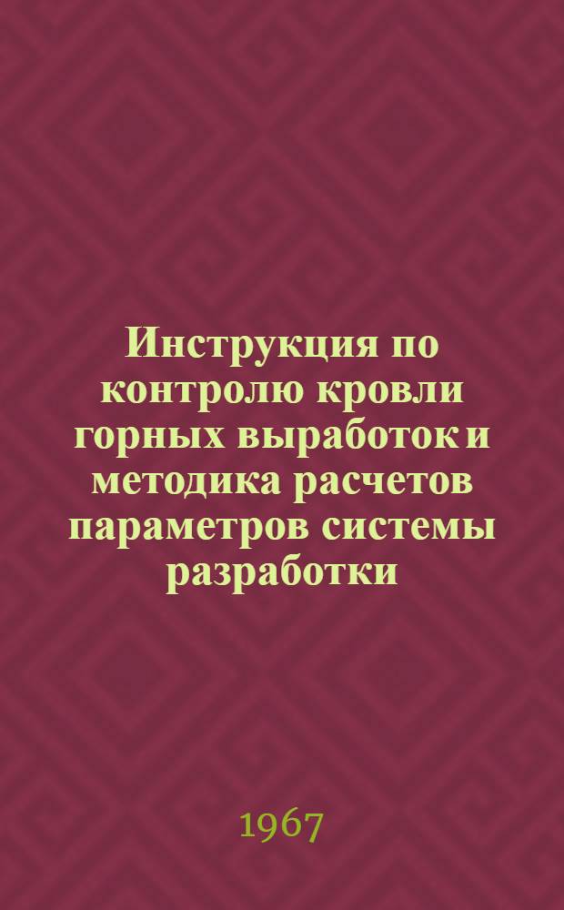 Инструкция по контролю кровли горных выработок и методика расчетов параметров системы разработки (величины пролета горных выработок и размеров опорных целиков) при подземной добыче штучного камня в Молдавской ССР : Утв. Госгортехнадзором МССР 3/V 1967 г