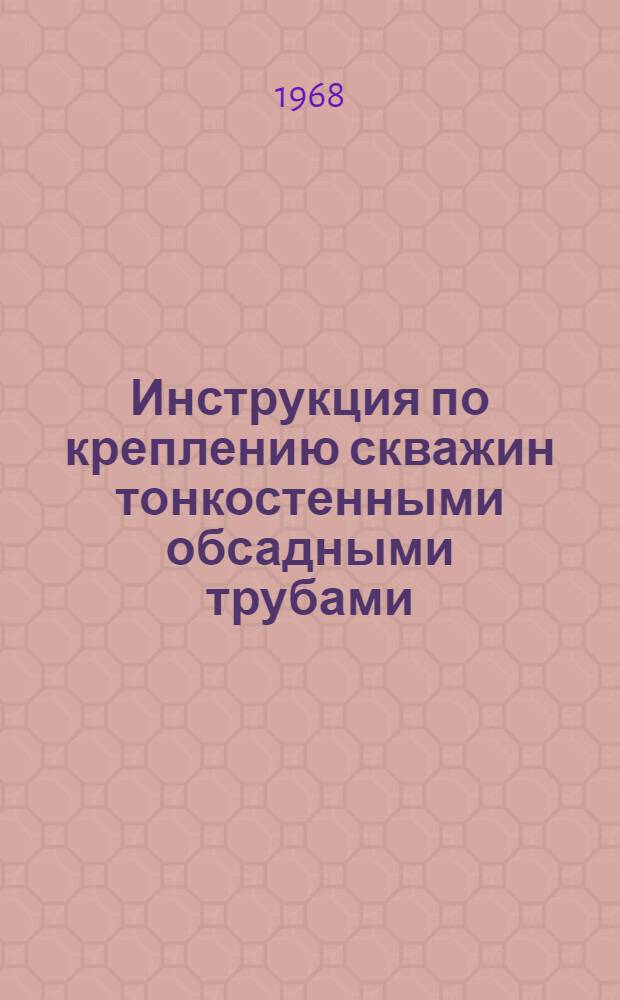Инструкция по креплению скважин тонкостенными обсадными трубами : Утв. 12/VI 1968 г.