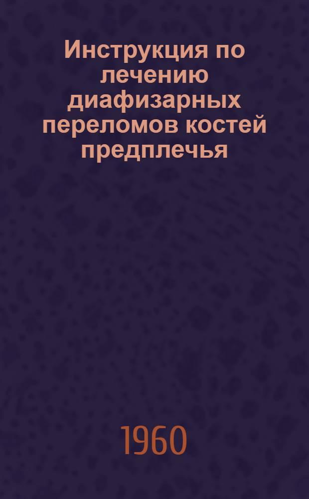 Инструкция по лечению диафизарных переломов костей предплечья : Утв. Учен. советом МЗ УССР 26/X 1960 г