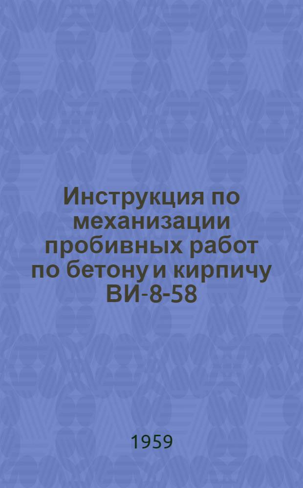 Инструкция по механизации пробивных работ по бетону и кирпичу ВИ-8-58 / МС РСФСР : Утв. Главэлектромонтажом М-ва строительства РСФСР 18 окт. 1958 г