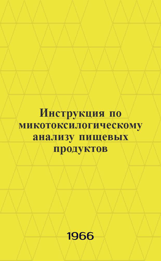 Инструкция по микотоксилогическому анализу пищевых продуктов : Метод. пособие для сан. бактериологов : Утв. 18/V 1966 г.