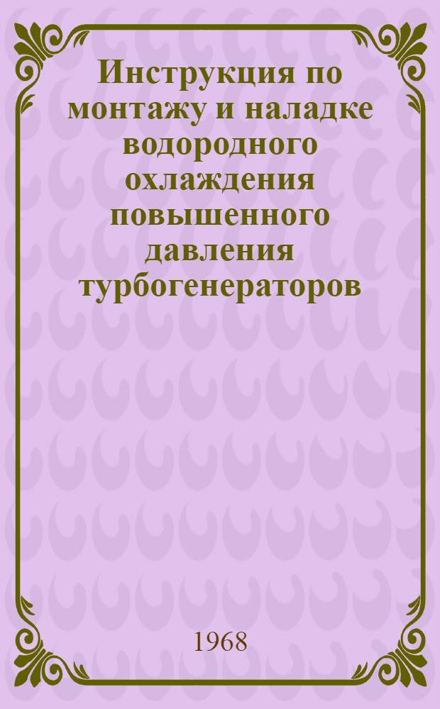 Инструкция по монтажу и наладке водородного охлаждения повышенного давления турбогенераторов : Утв. 14/I 1966 г