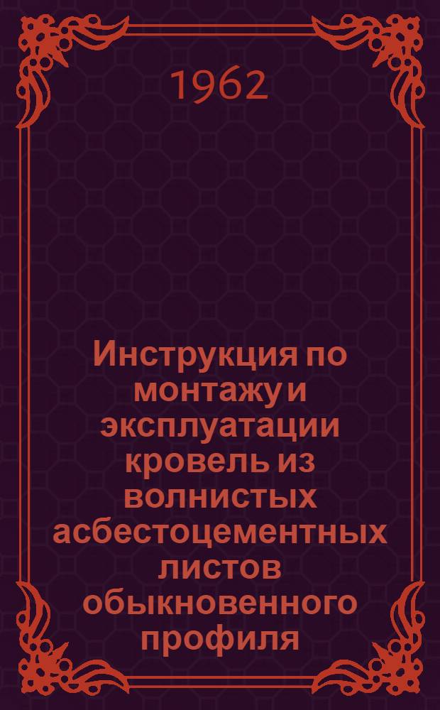 Инструкция по монтажу и эксплуатации кровель из волнистых асбестоцементных листов обыкновенного профиля : СН 162-61 : Утв. 24/III 1961 г. : Срок введения 1 июля 1961 г.
