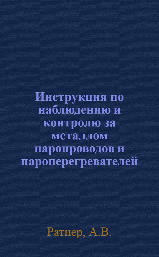 Инструкция по наблюдению и контролю за металлом паропроводов и пароперегревателей : Утв. в дек. 1960 г.