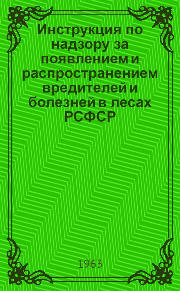 Инструкция по надзору за появлением и распространением вредителей и болезней в лесах РСФСР : Утв. 17/Х 1962 г.