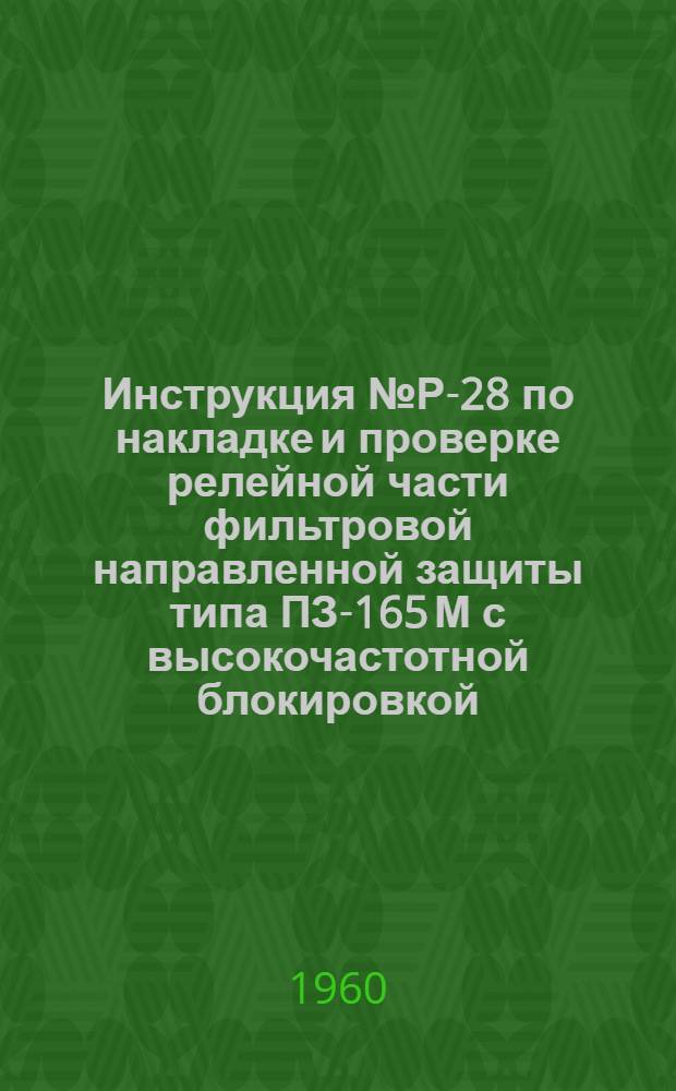 Инструкция № Р-28 по накладке и проверке релейной части фильтровой направленной защиты типа ПЗ-165 М с высокочастотной блокировкой : Утв. 15/VIII 1959 г