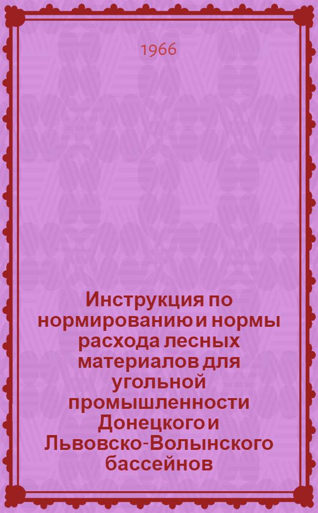 Инструкция по нормированию и нормы расхода лесных материалов для угольной промышленности Донецкого и Львовско-Волынского бассейнов : Утв. 14/IV 1966 г
