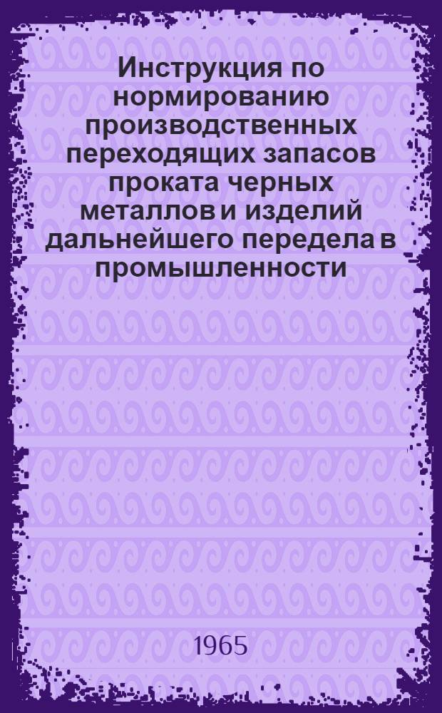 Инструкция по нормированию производственных переходящих запасов проката черных металлов и изделий дальнейшего передела в промышленности (временная) : Утв. Госпланом СССР 17/XII 1964 г
