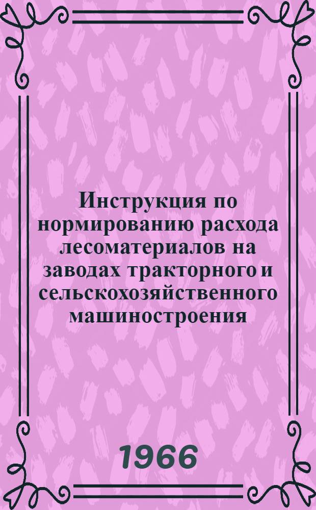 Инструкция по нормированию расхода лесоматериалов на заводах тракторного и сельскохозяйственного машиностроения : Утв. 1/IX 1966 г