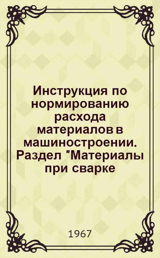 Инструкция по нормированию расхода материалов в машиностроении. Раздел "Материалы при сварке, резке и наплавке металлов" : Нормативно-справочные таблицы : Утв. 13/III 1967 г