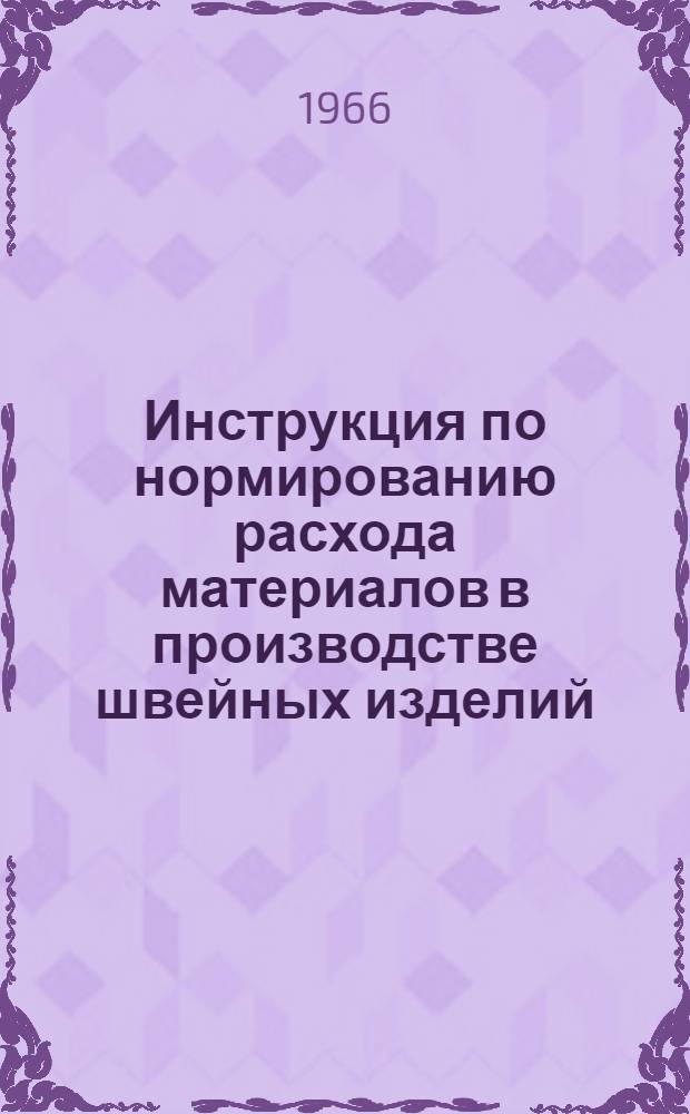 Инструкция по нормированию расхода материалов в производстве швейных изделий : Утв. 16/IV 1966 г