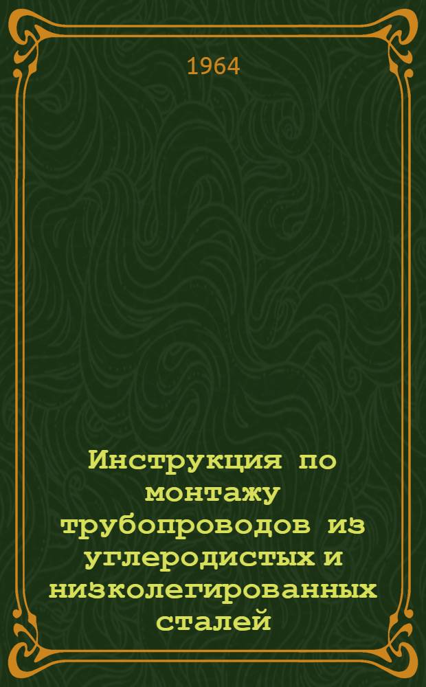 Инструкция по монтажу трубопроводов из углеродистых и низколегированных сталей : Утв. 19/IX 1963 г
