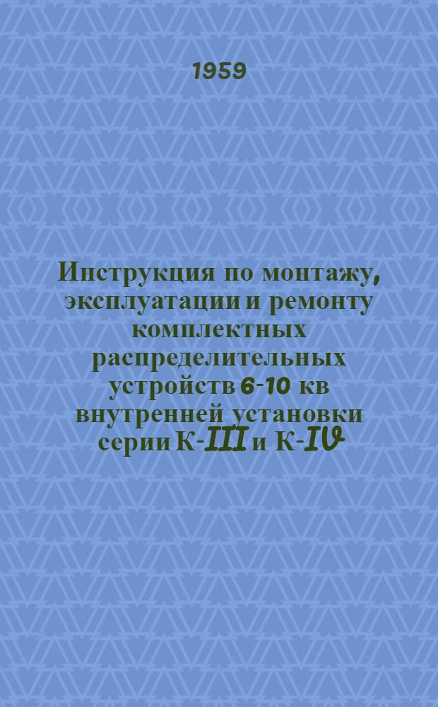 Инструкция по монтажу, эксплуатации и ремонту комплектных распределительных устройств 6-10 кв внутренней установки серии К-III и К-IV