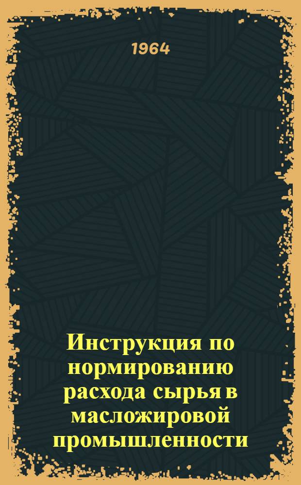 Инструкция по нормированию расхода сырья в масложировой промышленности : Утв. 21/V 1964 г.