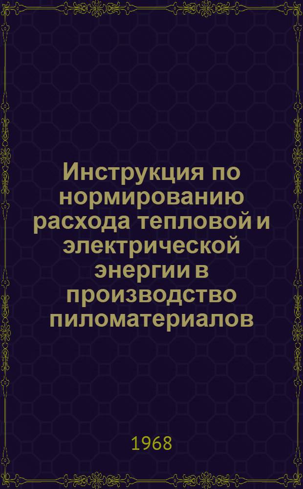 Инструкция по нормированию расхода тепловой и электрической энергии в производство пиломатериалов : Утв. 10/I 1967 г