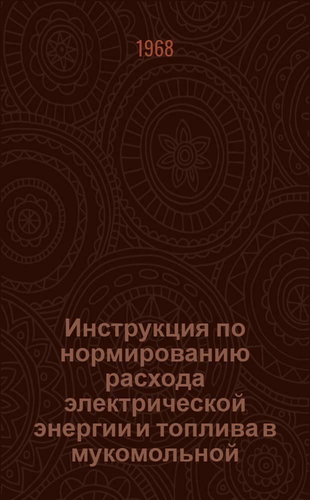 Инструкция по нормированию расхода электрической энергии и топлива в мукомольной, крупяной и комбикормовой промышленности : Утв. 30/VII 1968 г
