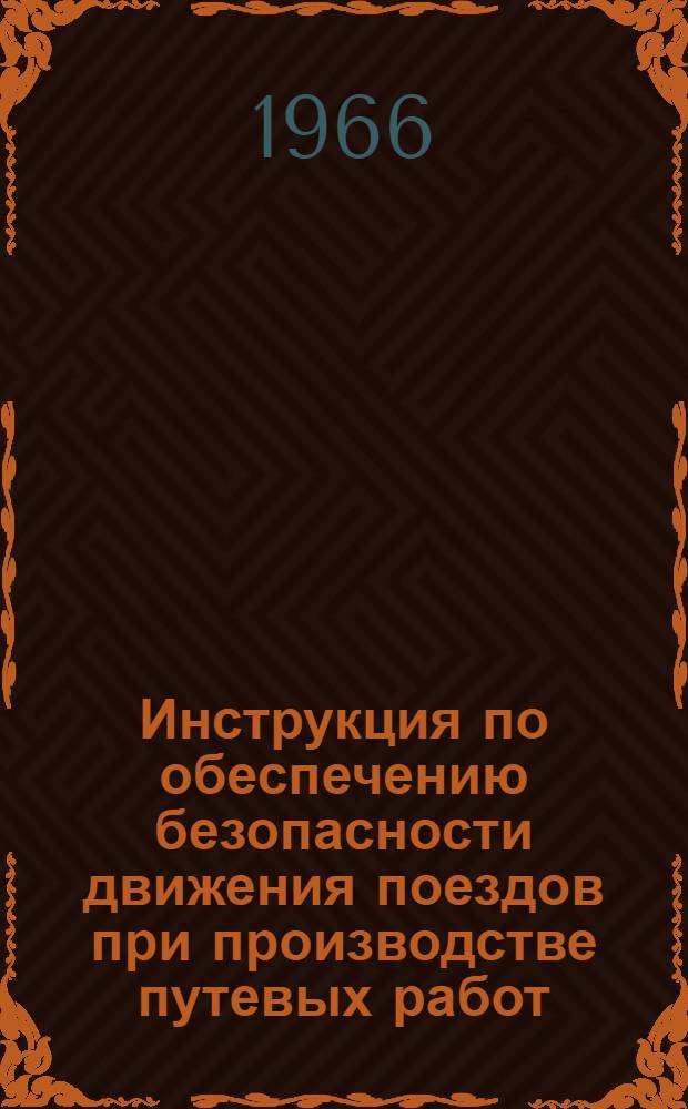 Инструкция по обеспечению безопасности движения поездов при производстве путевых работ : ЦП/2344 : Утв. 17/VI 1964 г
