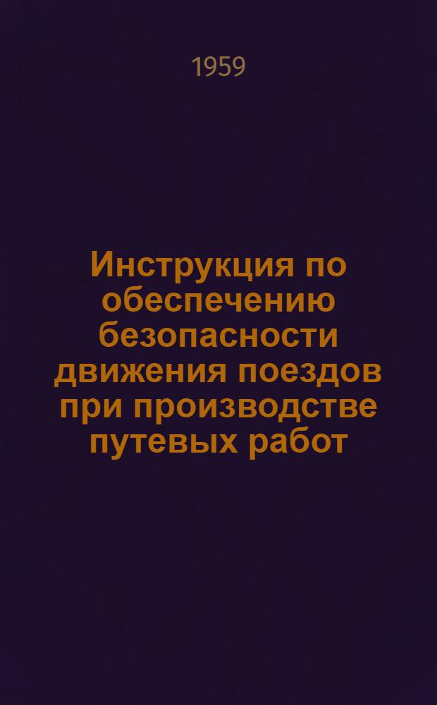 Инструкция по обеспечению безопасности движения поездов при производстве путевых работ : Утв. 24/V 1959 г
