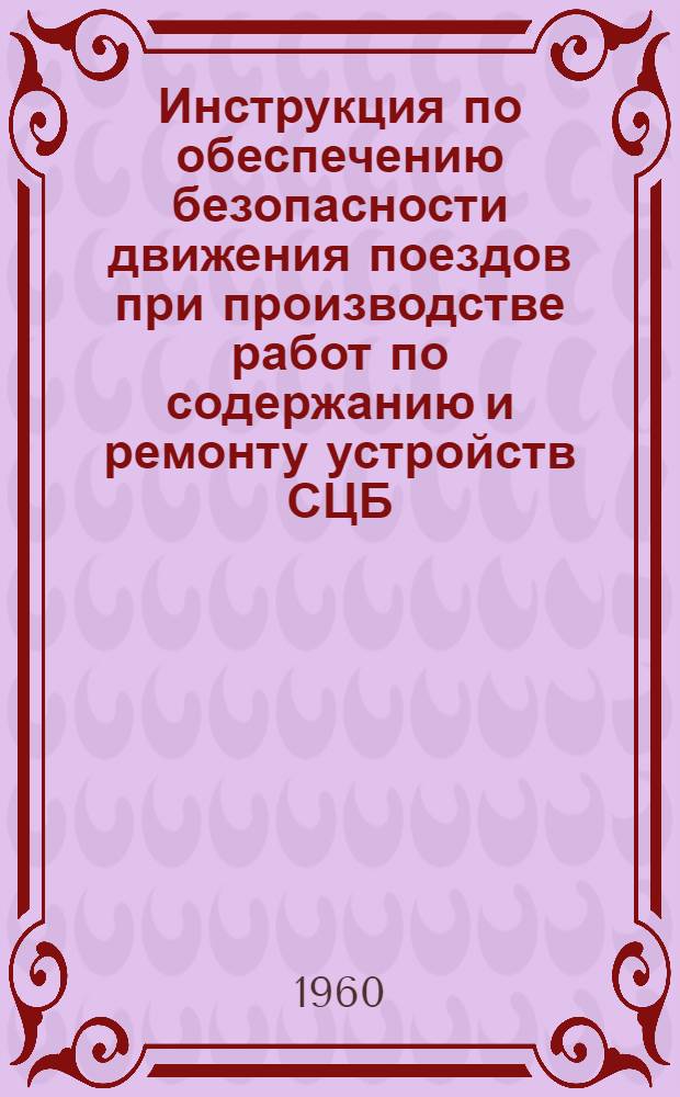 Инструкция по обеспечению безопасности движения поездов при производстве работ по содержанию и ремонту устройств СЦБ (сигнализации, централизации и блокировки) : ЦШ/2030 : Утв. 14/VIII 1959 г