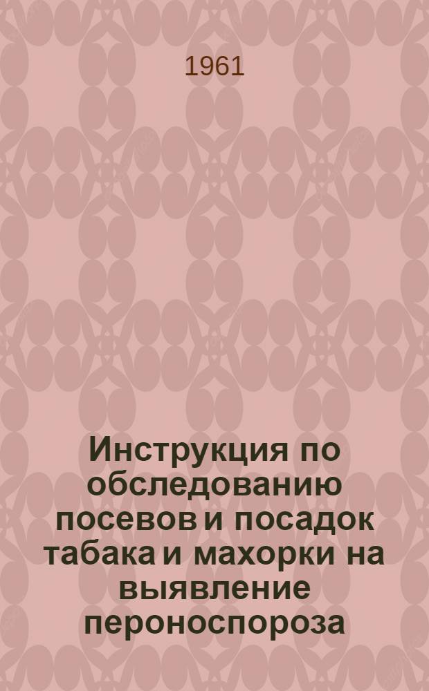 Инструкция по обследованию посевов и посадок табака и махорки на выявление пероноспороза : Утв. 27/II 1961 г.