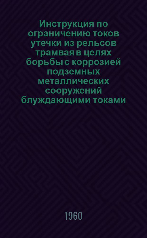 Инструкция по ограничению токов утечки из рельсов трамвая в целях борьбы с коррозией подземных металлических сооружений блуждающими токами : Утв. Упр. гор. электротранспорта МКХ РСФСР