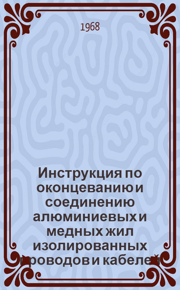 Инструкция по оконцеванию и соединению алюминиевых и медных жил изолированных проводов и кабелей : МСН 139-67 / ММСС СССР : Утв. 31/XII 1966 г. : Срок введ. 1 июля 1967 г.