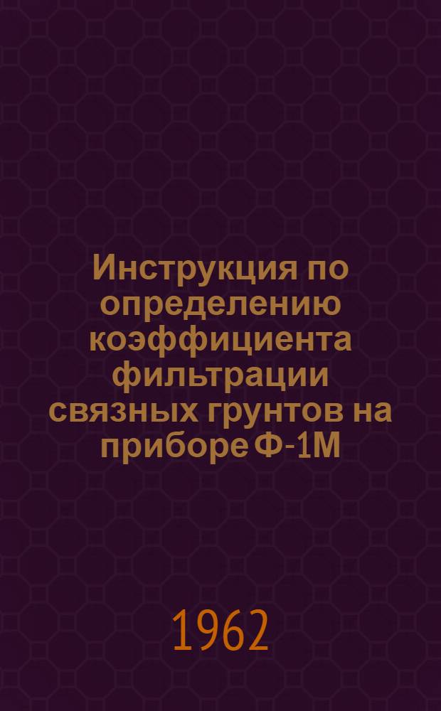 Инструкция по определению коэффициента фильтрации связных грунтов на приборе Ф-1М : Утв. 22/IV 1961 г.