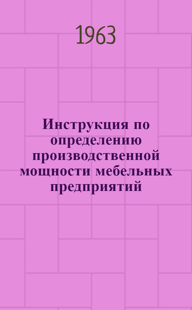 Инструкция по определению производственной мощности мебельных предприятий : Утв. 28/X 1963 г.