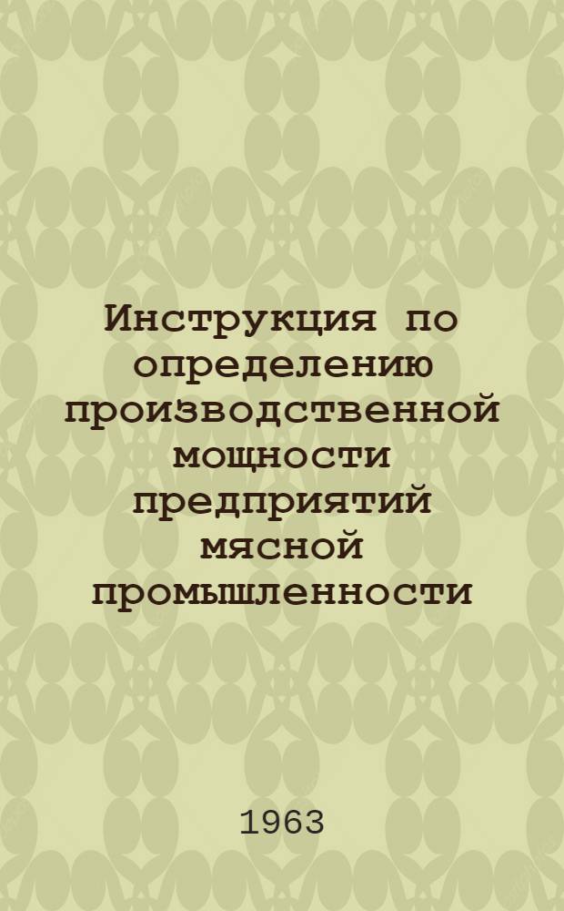 Инструкция по определению производственной мощности предприятий мясной промышленности : Утв. 4/XI 1963 г.