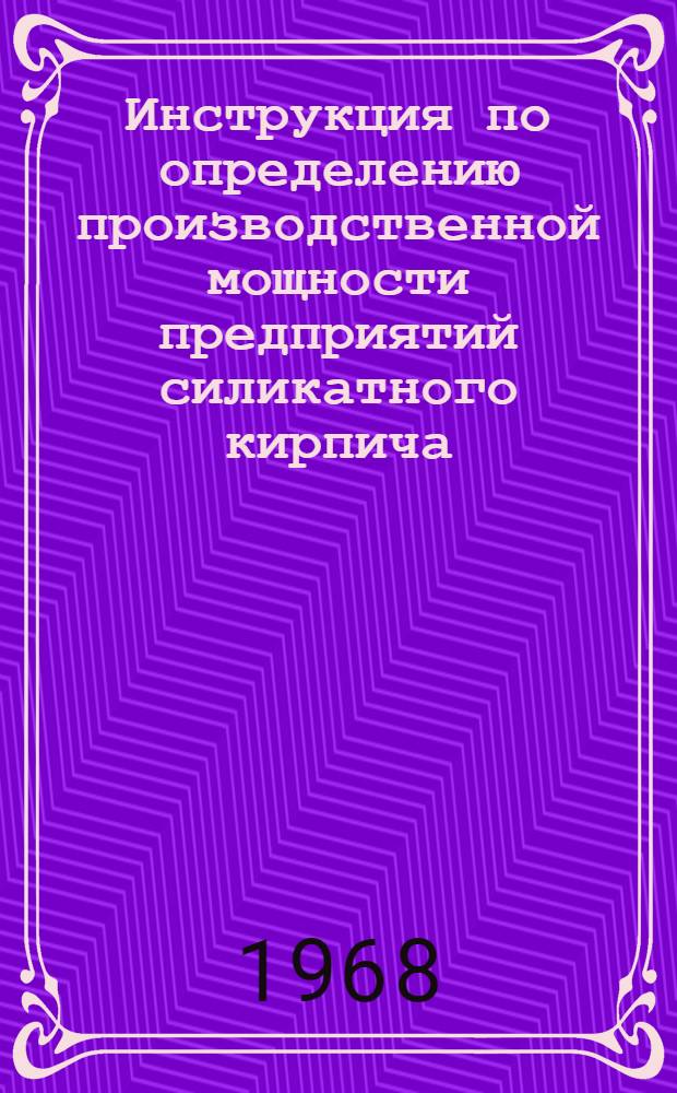 Инструкция по определению производственной мощности предприятий силикатного кирпича, изделий из автоклавных бетонов и мелких бетонных блоков : Утв. 2/XII 1968 г.