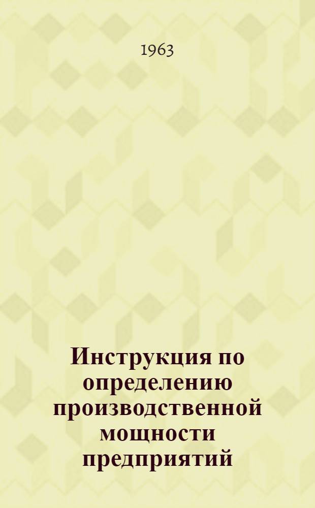 Инструкция по определению производственной мощности предприятий (цехов, участков), выпускающих ящичную тару : Утв. 21/XI 1963 г.