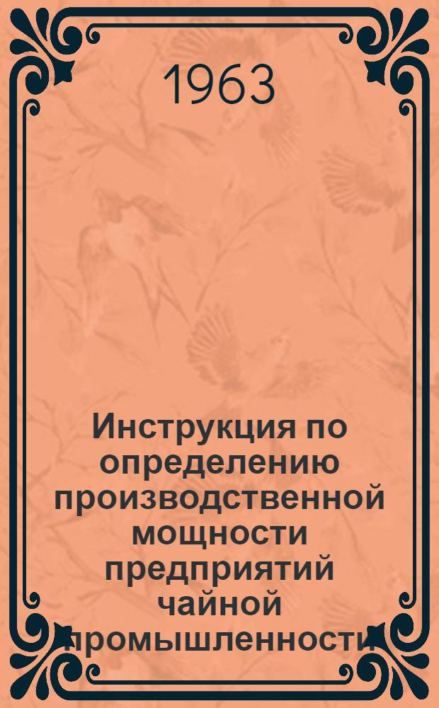 Инструкция по определению производственной мощности предприятий чайной промышленности : Утв. 17/X 1963 г.