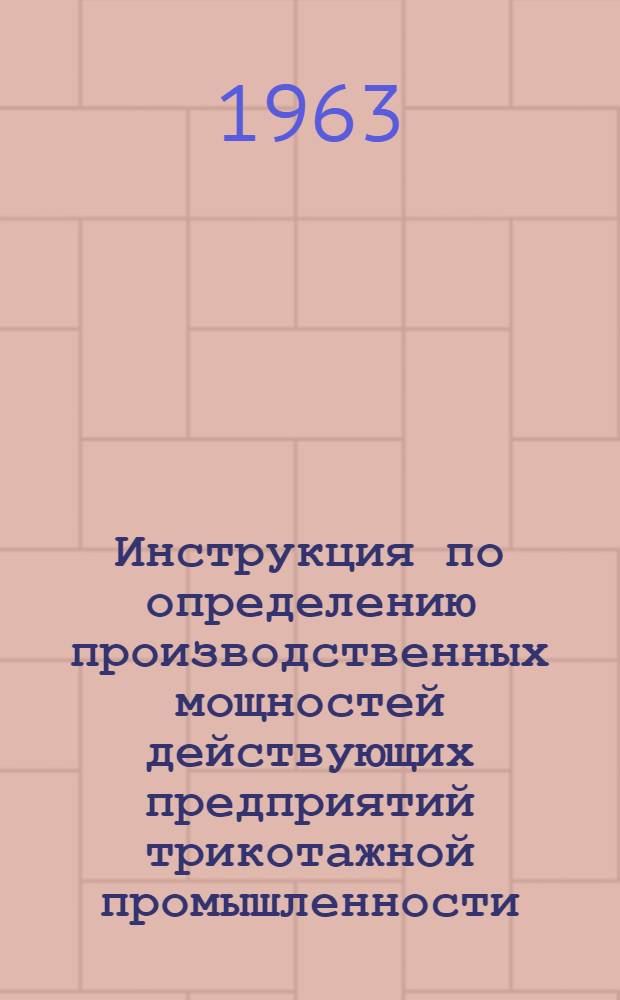 Инструкция по определению производственных мощностей действующих предприятий трикотажной промышленности : Утв. 25/X 1963 г.