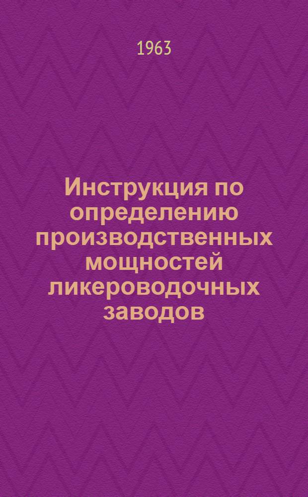 Инструкция по определению производственных мощностей ликероводочных заводов : Утв. 4/XI 1963 г.