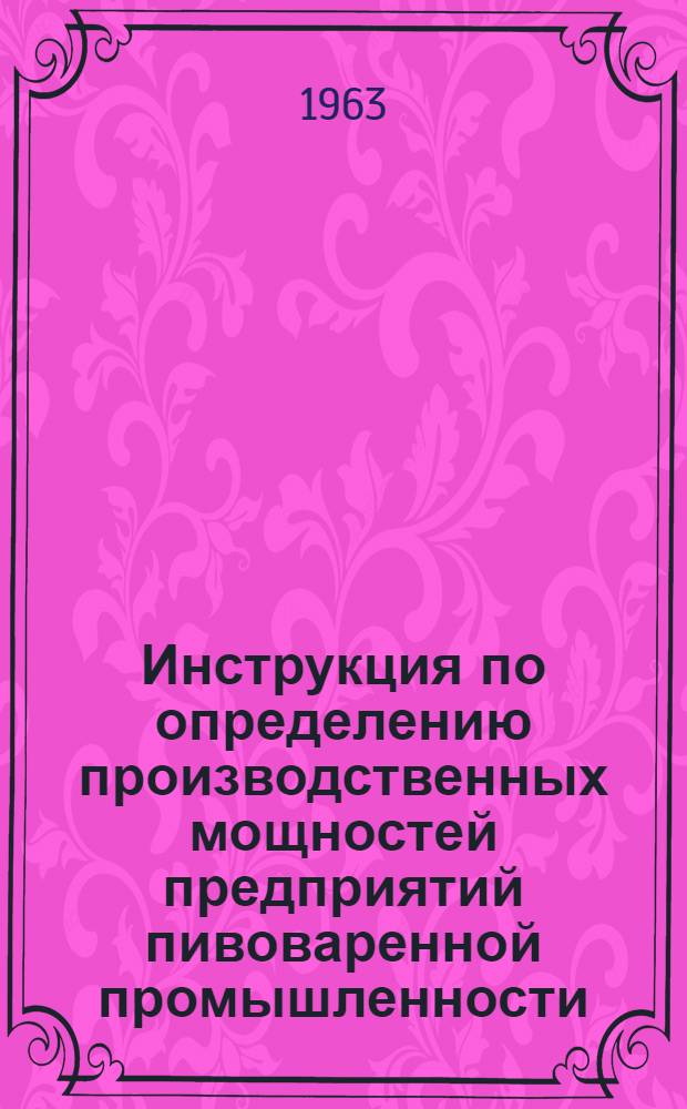 Инструкция по определению производственных мощностей предприятий пивоваренной промышленности : Утв. 15/XI 1963 г.
