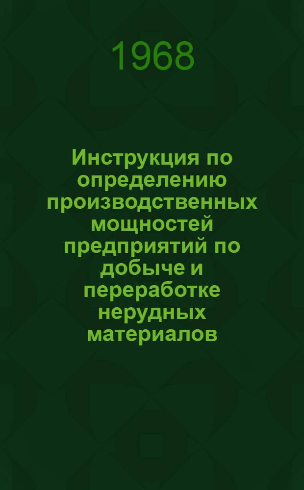 Инструкция по определению производственных мощностей предприятий по добыче и переработке нерудных материалов : Утв. 20/IX 1968 г