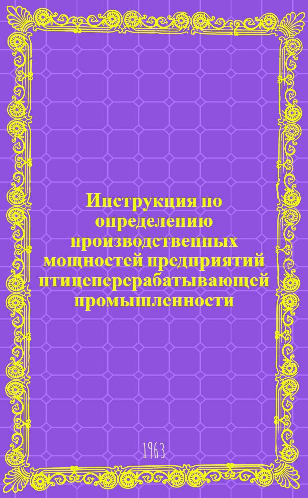 Инструкция по определению производственных мощностей предприятий птицеперерабатывающей промышленности : Утв. 30/X 1963 г