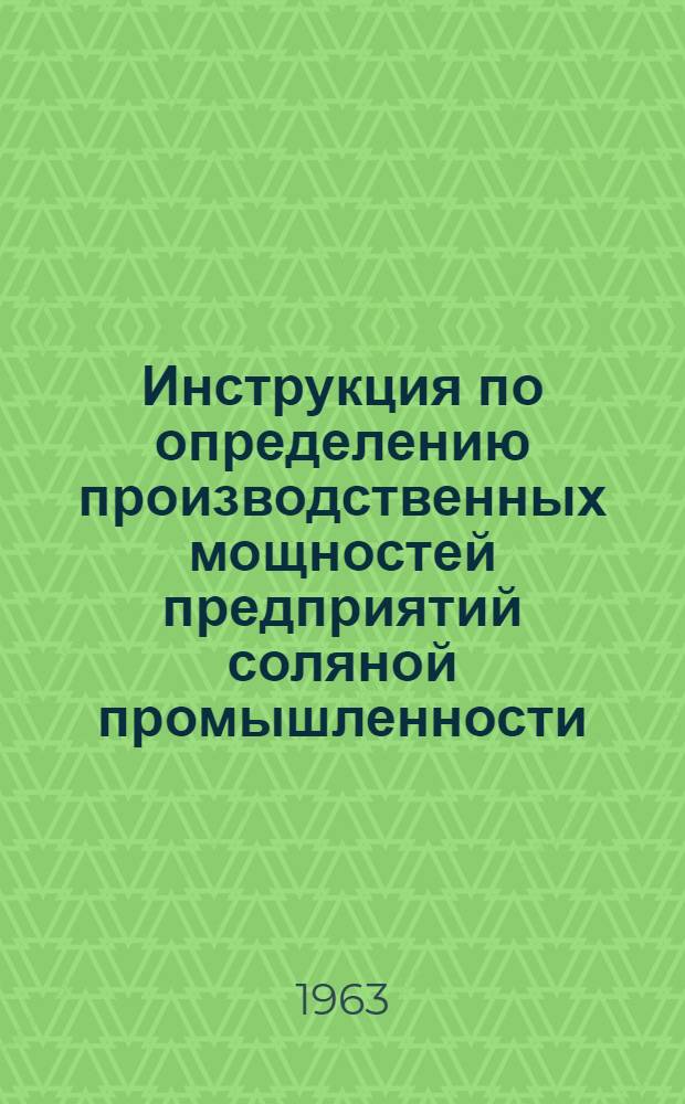 Инструкция по определению производственных мощностей предприятий соляной промышленности : Утв. 17/X 1963 г.