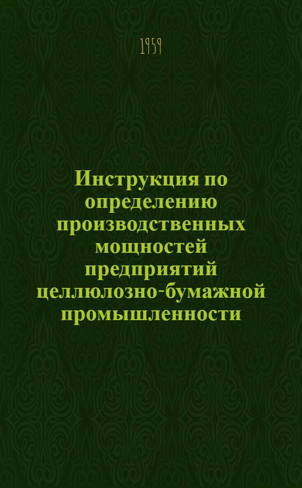 Инструкция по определению производственных мощностей предприятий целлюлозно-бумажной промышленности : Утв. 11/XI 1959 г