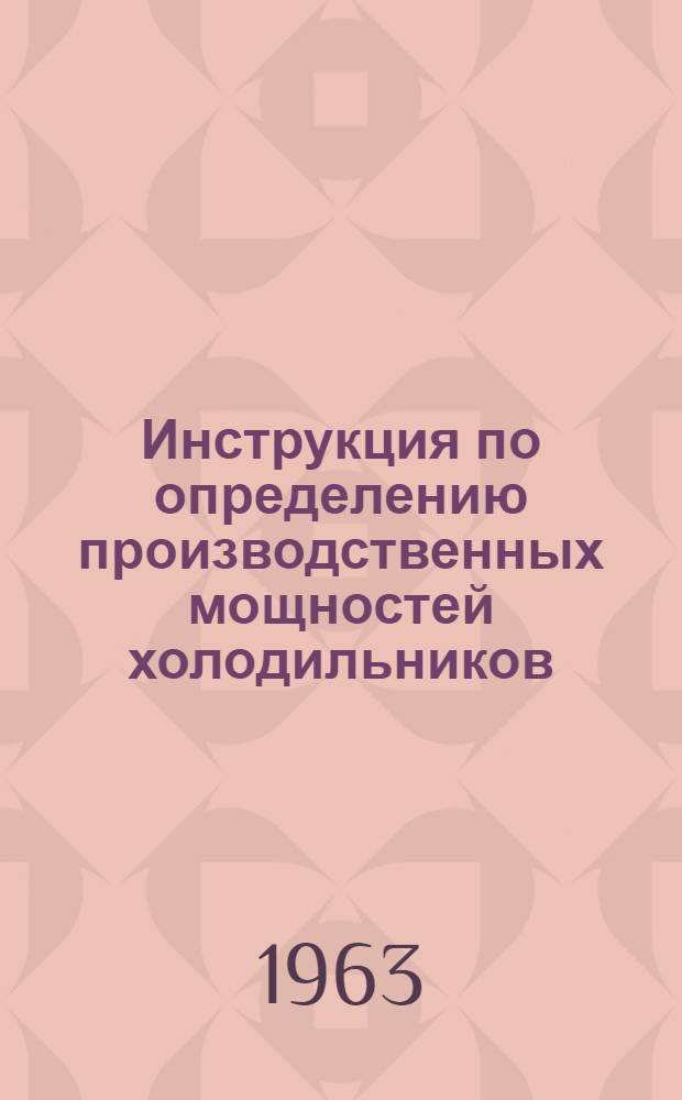 Инструкция по определению производственных мощностей холодильников : Утв. 15/XI 1963 г.