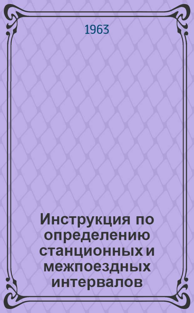Инструкция по определению станционных и межпоездных интервалов : ЦД/2202 : Утв. 21/VII 1962 г
