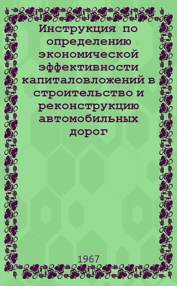 Инструкция по определению экономической эффективности капиталовложений в строительство и реконструкцию автомобильных дорог : ВСН 32-66 / Минавтошосдор РСФСР : Утв. 14/VII 1966 г