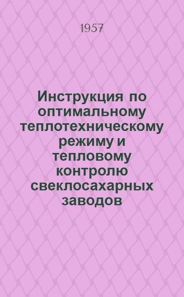 Инструкция по оптимальному теплотехническому режиму и тепловому контролю свеклосахарных заводов : Утв. М-вом пром-сти продовольств. товаров СССР