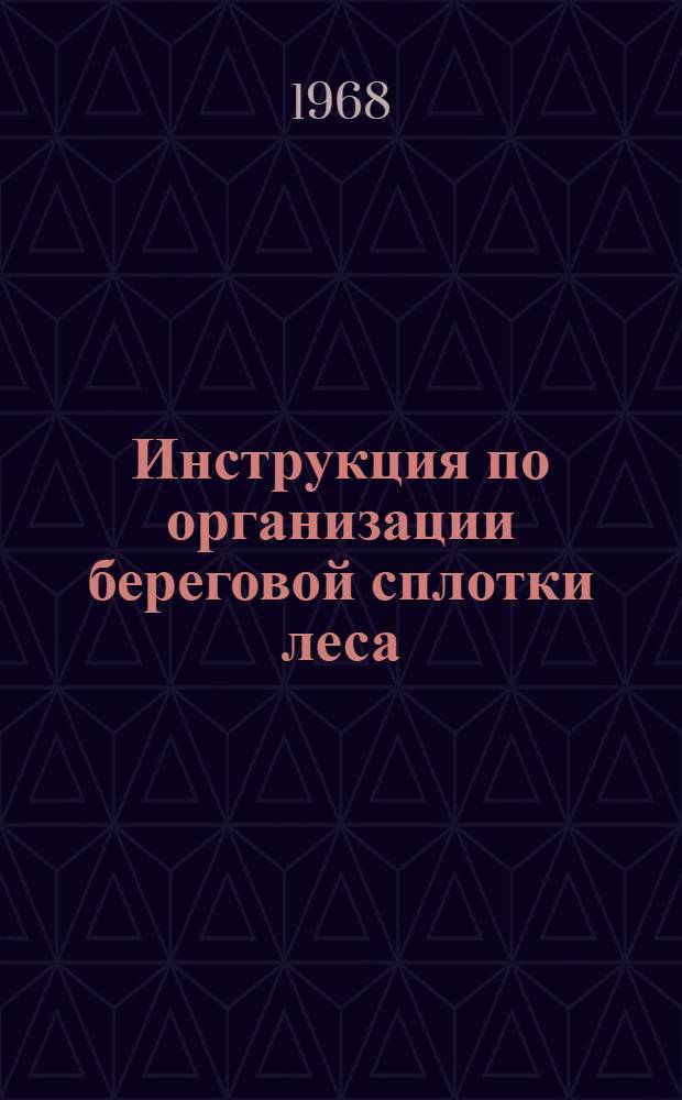 Инструкция по организации береговой сплотки леса : Утв. 18/IV 1968 г