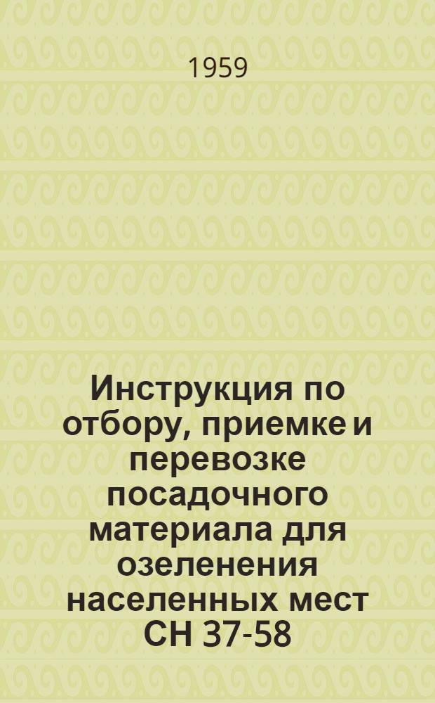 Инструкция по отбору, приемке и перевозке посадочного материала для озеленения населенных мест СН 37-58 : Утв. 18/XII 1958 г