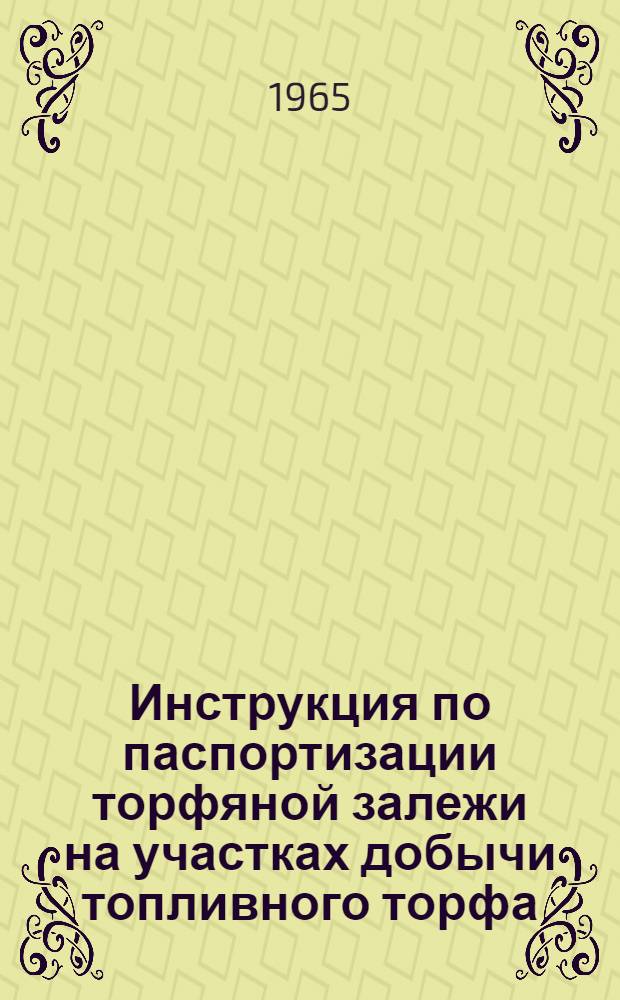 Инструкция по паспортизации торфяной залежи на участках добычи топливного торфа : Утв. Гл. упр. угольной, торф. и сланцевой пром-сти ВСНХ 18/III 1961 г