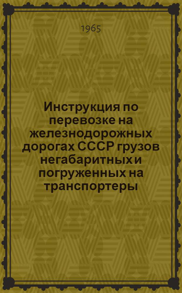 Инструкция по перевозке на железнодорожных дорогах СССР грузов негабаритных и погруженных на транспортеры : ЦД/1863 : Утв. 10/I 1956 г. : Ввести в действие с июля 1956 г.