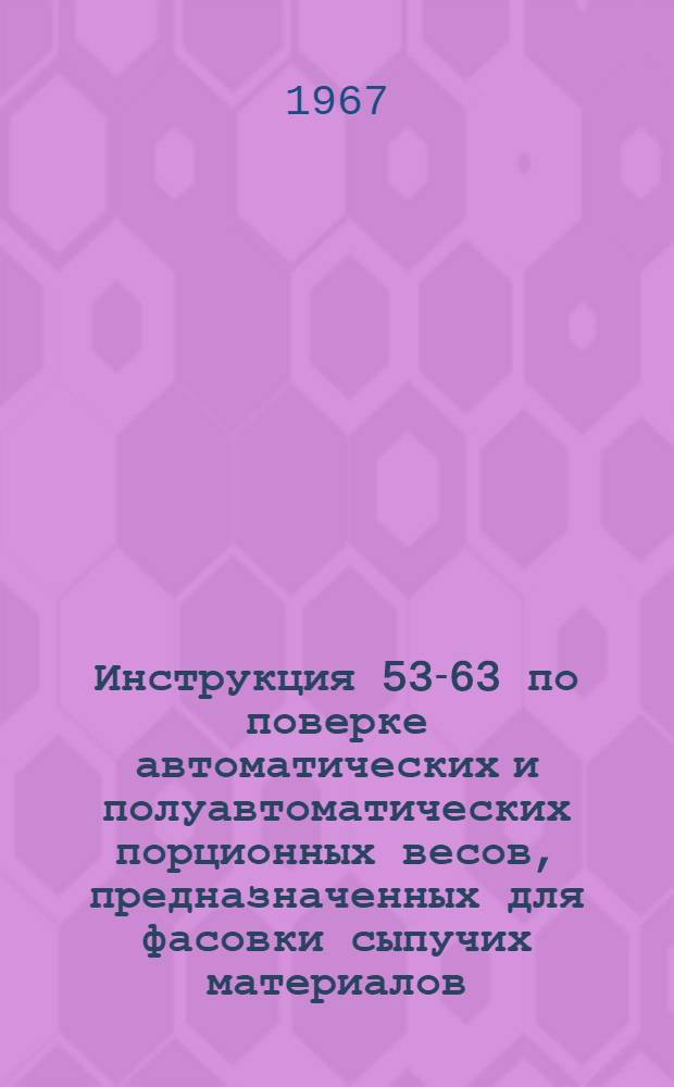 Инструкция 53-63 по поверке автоматических и полуавтоматических порционных весов, предназначенных для фасовки сыпучих материалов