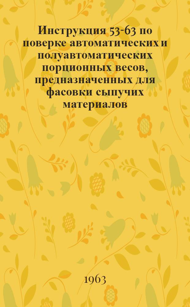 Инструкция 53-63 по поверке автоматических и полуавтоматических порционных весов, предназначенных для фасовки сыпучих материалов